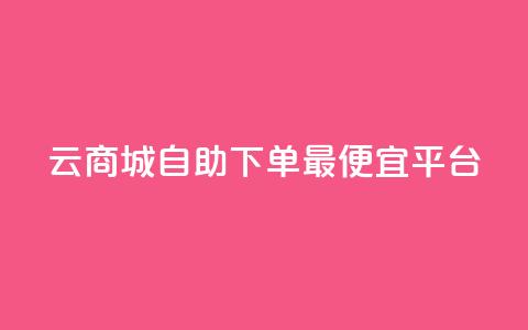 云商城自助下单最便宜平台,最便宜24小时自助下单软件下载 - 拼多多助力 拼多多那个元宝是最后的吗 第1张 云商城自助下单最便宜平台,最便宜24小时自助下单软件下载 - 拼多多助力 拼多多那个元宝是最后的吗 第1张
