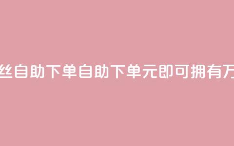 3元10000粉丝自助下单(自助下单,3元即可拥有1万粉丝) 第1张 3元10000粉丝自助下单(自助下单,3元即可拥有1万粉丝) 第1张