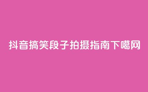 抖音搞笑段子拍摄指南 第1张 抖音搞笑段子拍摄指南 第1张