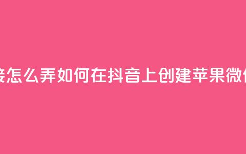 抖音苹果微信充值链接怎么弄 - 如何在抖音上创建苹果微信充值链接指南。 第1张 抖音苹果微信充值链接怎么弄 - 如何在抖音上创建苹果微信充值链接指南。 第1张