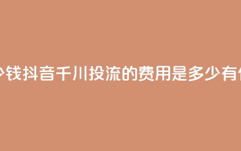 抖音千川投流费用是多少钱 - 抖音千川投流的费用是多少?有什么优惠套餐可选?! 第1张 抖音千川投流费用是多少钱 - 抖音千川投流的费用是多少?有什么优惠套餐可选?! 第1张