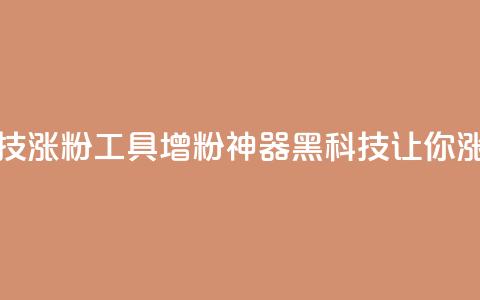 刷粉黑科技涨粉工具(增粉神器:黑科技让你涨粉) 第1张 刷粉黑科技涨粉工具(增粉神器:黑科技让你涨粉) 第1张