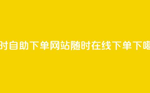 24小时自助下单网站:随时在线下单 第1张 24小时自助下单网站:随时在线下单 第1张
