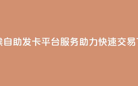 全天候自助发卡平台服务 助力快速交易 第1张 全天候自助发卡平台服务 助力快速交易 第1张