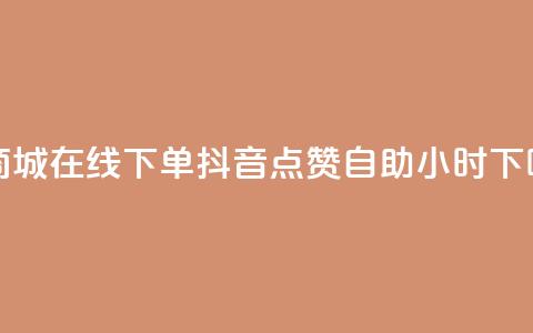 云商城-在线下单 - 抖音点赞自助24小时 第1张 云商城-在线下单 - 抖音点赞自助24小时 第1张