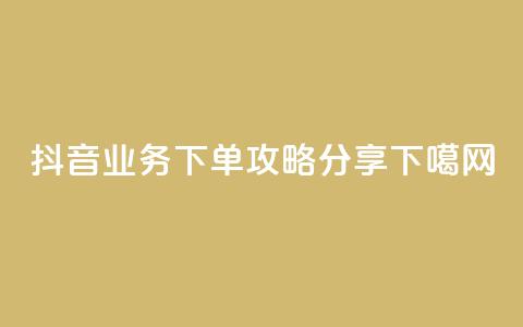 抖音业务下单攻略分享 第1张 抖音业务下单攻略分享 第1张