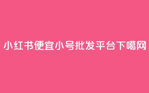 小红书便宜小号批发平台 第1张 小红书便宜小号批发平台 第1张