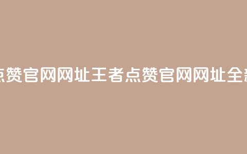 王者点赞官网网址(王者点赞官网网址:全新之选) 第1张 王者点赞官网网址(王者点赞官网网址:全新之选) 第1张