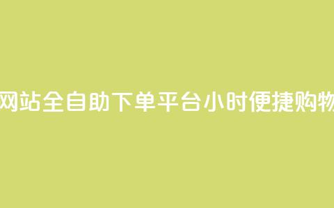 dy小时全自助下单网站 - 全自助下单平台DY小时便捷购物体验提升~ 第1张 dy小时全自助下单网站 - 全自助下单平台DY小时便捷购物体验提升~ 第1张