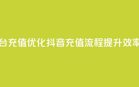 抖音平台充值(优化抖音充值流程	，提升效率) 第1张