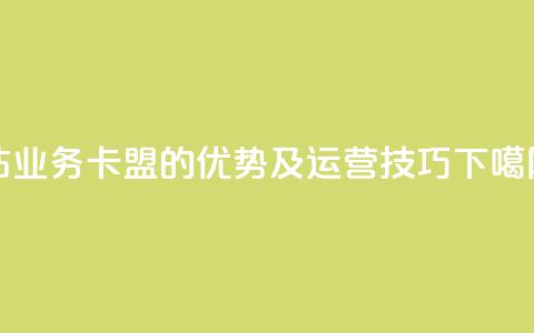 qq钻业务卡盟的优势及运营技巧 第1张 qq钻业务卡盟的优势及运营技巧 第1张