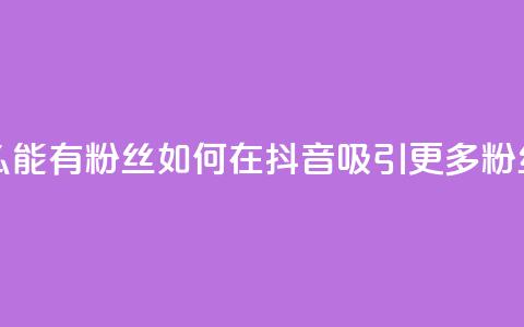 抖音怎么能有粉丝 - 如何在抖音吸引更多粉丝! 第1张 抖音怎么能有粉丝 - 如何在抖音吸引更多粉丝! 第1张