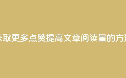 获取更多点赞:提高ks文章阅读量的方法 第1张 获取更多点赞:提高ks文章阅读量的方法 第1张