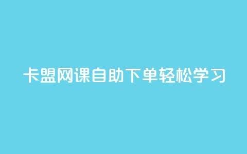 卡盟网课自助下单,轻松学习! 第1张 卡盟网课自助下单,轻松学习! 第1张