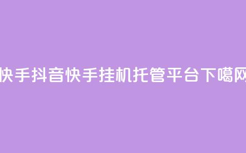 快手 - 抖音快手挂机托管平台 第1张 快手 - 抖音快手挂机托管平台 第1张
