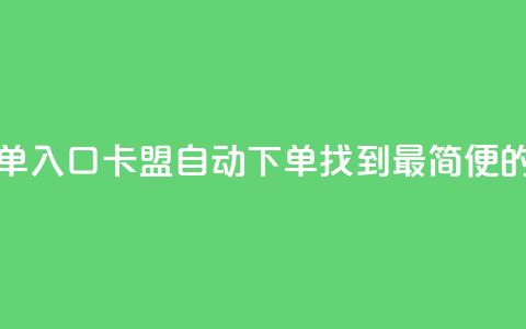 卡盟自动下单入口(卡盟自动下单:找到最简便的入口) 第1张 卡盟自动下单入口(卡盟自动下单:找到最简便的入口) 第1张