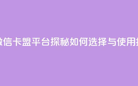 微信卡盟 - 微信卡盟平台探秘:如何选择与使用指南~ 第1张 微信卡盟 - 微信卡盟平台探秘:如何选择与使用指南~ 第1张