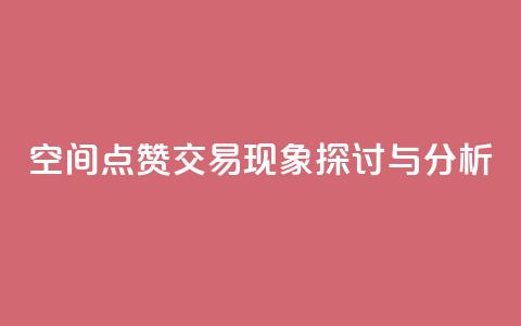 QQ空间点赞交易现象探讨与分析 第1张 QQ空间点赞交易现象探讨与分析 第1张