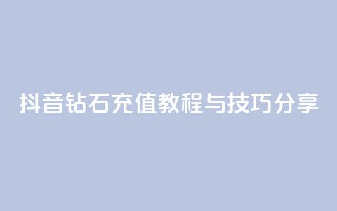 抖音钻石充值教程与技巧分享 第1张 抖音钻石充值教程与技巧分享 第1张