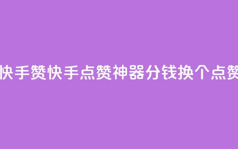 一分钱100快手赞(快手点赞神器:1分钱换100个点赞) 第1张 一分钱100快手赞(快手点赞神器:1分钱换100个点赞) 第1张