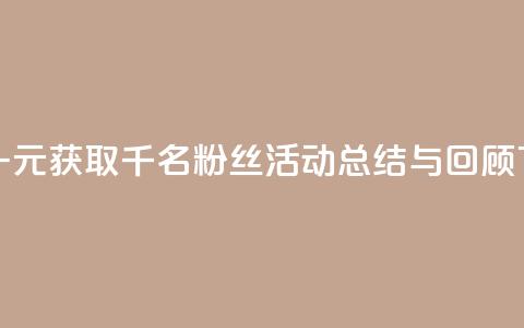 抖音一元获取千名粉丝活动总结与回顾 第1张 抖音一元获取千名粉丝活动总结与回顾 第1张