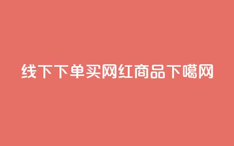 线下下单买网红商品 第1张 线下下单买网红商品 第1张