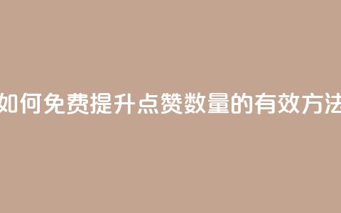 如何免费提升QQ点赞数量的有效方法 第1张 如何免费提升QQ点赞数量的有效方法 第1张