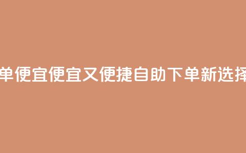 ks自助下单便宜 - 便宜又便捷:ks自助下单新选择! 第1张 ks自助下单便宜 - 便宜又便捷:ks自助下单新选择! 第1张