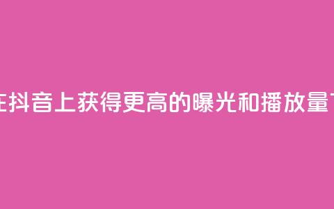 如何在抖音上获得更高的曝光和播放量 第1张 如何在抖音上获得更高的曝光和播放量 第1张