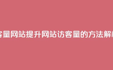 空间访客量网站(提升网站访客量的方法解析) 第1张 空间访客量网站(提升网站访客量的方法解析) 第1张