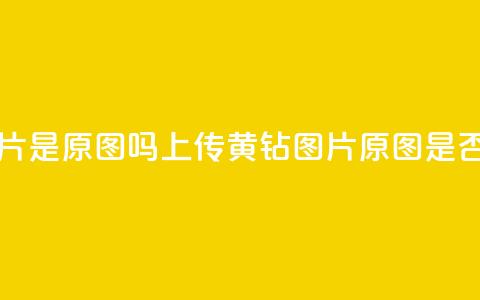 qq黄钻上传图片是原图吗 - 上传QQ黄钻图片,原图是否保留?! 第1张 qq黄钻上传图片是原图吗 - 上传QQ黄钻图片,原图是否保留?! 第1张