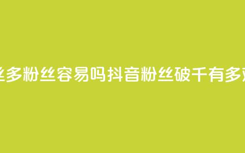 抖音粉丝1000多粉丝容易吗(抖音粉丝破千有多难) 第1张 抖音粉丝1000多粉丝容易吗(抖音粉丝破千有多难) 第1张