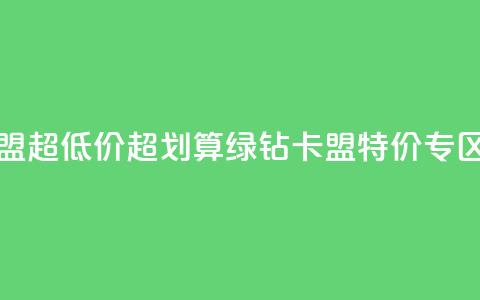 绿钻卡盟超低价(超划算!绿钻卡盟特价专区) 第1张 绿钻卡盟超低价(超划算!绿钻卡盟特价专区) 第1张