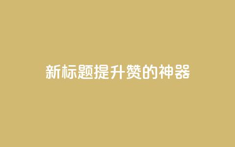 新标题:提升QQ赞的神器 第1张 新标题:提升QQ赞的神器 第1张