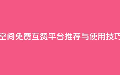 QQ空间免费互赞平台推荐与使用技巧 第1张 QQ空间免费互赞平台推荐与使用技巧 第1张