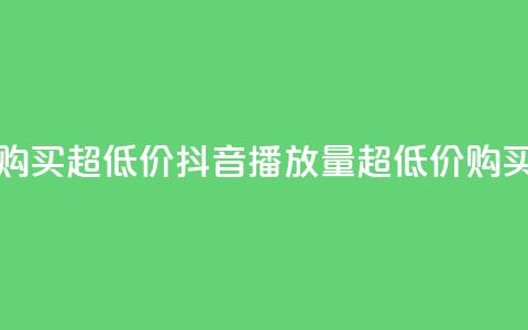 抖音播放量购买超低价 - 抖音播放量超低价购买攻略! 第1张 抖音播放量购买超低价 - 抖音播放量超低价购买攻略! 第1张