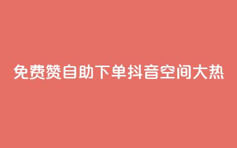 免费赞自助下单,抖音空间大热! 第1张 免费赞自助下单,抖音空间大热! 第1张