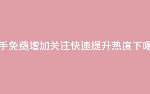 快手免费增加关注,快速提升热度 第1张 快手免费增加关注,快速提升热度 第1张