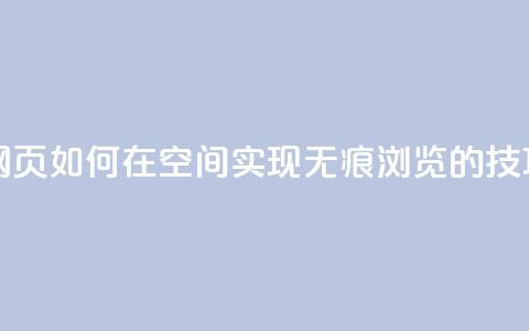 qq空间无痕浏览网页 - 如何在QQ空间实现无痕浏览的技巧与方法~ 第1张 qq空间无痕浏览网页 - 如何在QQ空间实现无痕浏览的技巧与方法~ 第1张