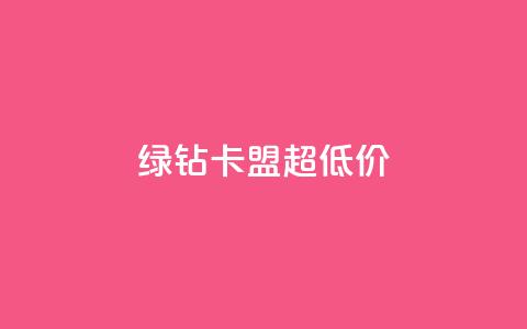 绿钻卡盟超低价 - 获取最低价参加绿钻卡盟。 第1张 绿钻卡盟超低价 - 获取最低价参加绿钻卡盟。 第1张