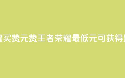 王者荣耀买赞1元10000赞(王者荣耀最低1元可获得10000赞) 第1张 王者荣耀买赞1元10000赞(王者荣耀最低1元可获得10000赞) 第1张