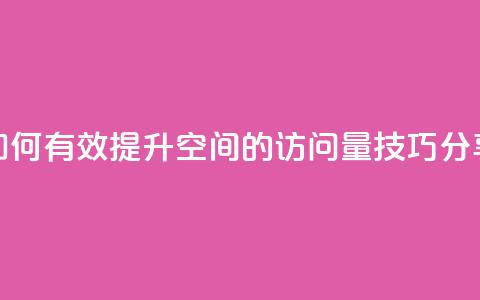 如何有效提升QQ空间的访问量技巧分享 第1张 如何有效提升QQ空间的访问量技巧分享 第1张