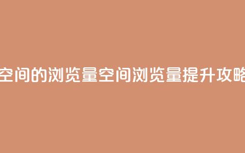 qq空间的浏览量(qq空间浏览量提升攻略) 第1张