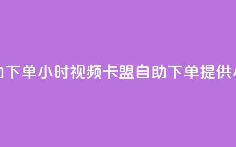 卡盟自助下单24小时视频vip(卡盟自助下单提供24小时视频VIP) 第1张 卡盟自助下单24小时视频vip(卡盟自助下单提供24小时视频VIP) 第1张
