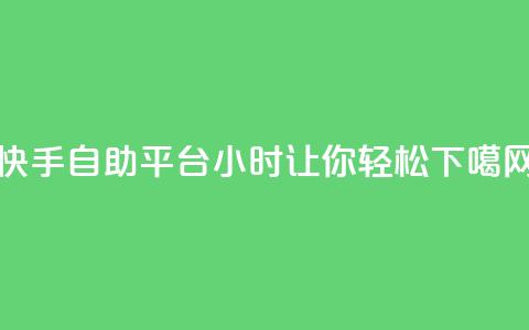快手自助平台24小时让你轻松SEO 第1张 快手自助平台24小时让你轻松SEO 第1张