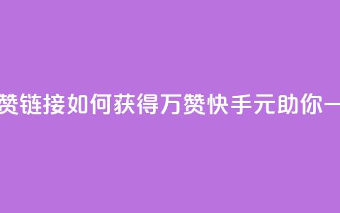 快手一元1万点赞链接 - 如何获得1万赞?快手1元助你一臂之力! 第1张 快手一元1万点赞链接 - 如何获得1万赞?快手1元助你一臂之力! 第1张