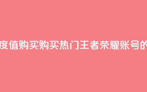 王者荣耀热度值购买 - 购买热门王者荣耀账号的指南! 第1张 王者荣耀热度值购买 - 购买热门王者荣耀账号的指南! 第1张