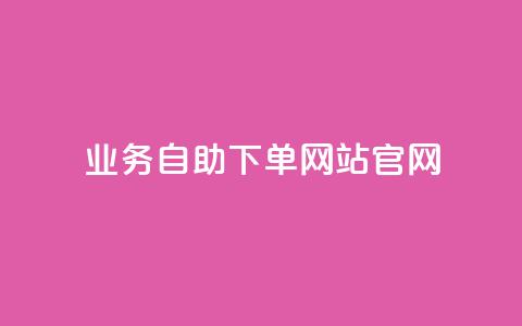 业务自助下单网站官网 - 一站式自助下单平台官网服务介绍~ 第1张 业务自助下单网站官网 - 一站式自助下单平台官网服务介绍~ 第1张