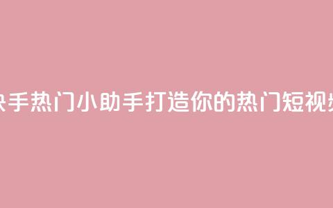快手热门小助手 打造你的热门短视频! 第1张 快手热门小助手 打造你的热门短视频! 第1张