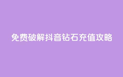 免费破解抖音钻石充值攻略 第1张 免费破解抖音钻石充值攻略 第1张